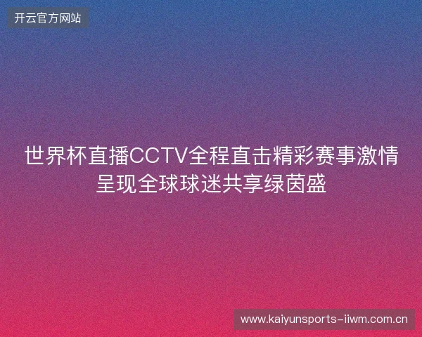 世界杯直播CCTV全程直击精彩赛事激情呈现全球球迷共享绿茵盛 世界杯直播CCTV全程直击精彩赛事激情呈现全球球迷共享绿茵盛