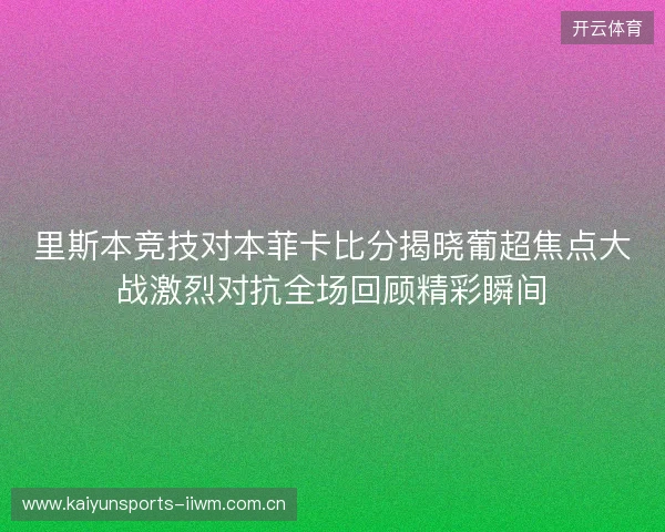 里斯本竞技对本菲卡比分揭晓葡超焦点大战激烈对抗全场回顾精彩瞬间 里斯本竞技对本菲卡比分揭晓葡超焦点大战激烈对抗全场回顾精彩瞬间