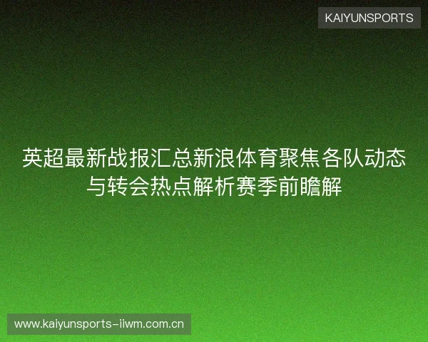 英超最新战报汇总新浪体育聚焦各队动态与转会热点解析赛季前瞻解 英超最新战报汇总新浪体育聚焦各队动态与转会热点解析赛季前瞻解