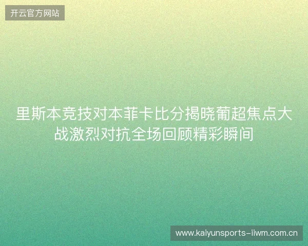 里斯本竞技对本菲卡比分揭晓葡超焦点大战激烈对抗全场回顾精彩瞬间 里斯本竞技对本菲卡比分揭晓葡超焦点大战激烈对抗全场回顾精彩瞬间