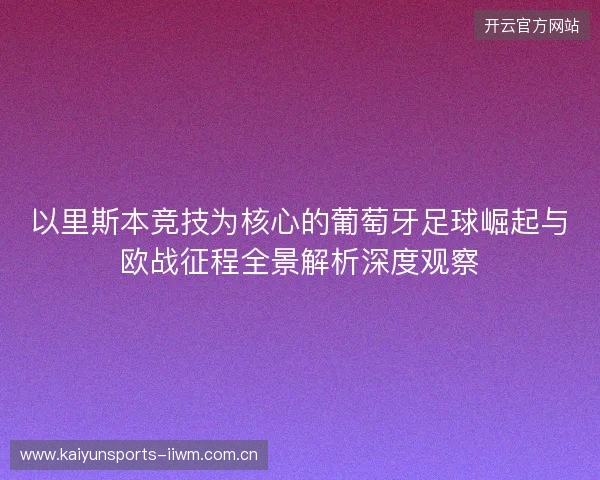以里斯本竞技为核心的葡萄牙足球崛起与欧战征程全景解析深度观察 以里斯本竞技为核心的葡萄牙足球崛起与欧战征程全景解析深度观察