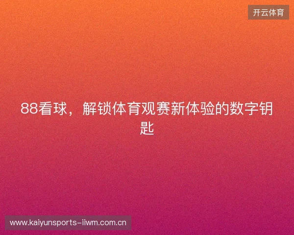88看球，解锁体育观赛新体验的数字钥匙