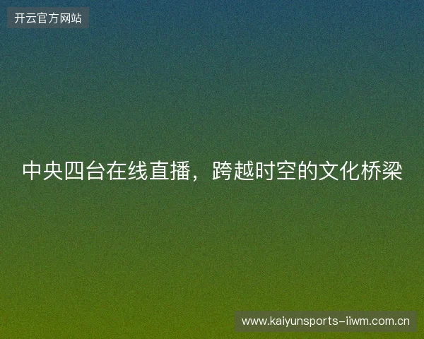 中央四台在线直播，跨越时空的文化桥梁