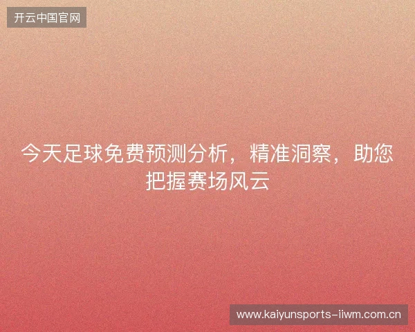 今天足球免费预测分析，精准洞察，助您把握赛场风云